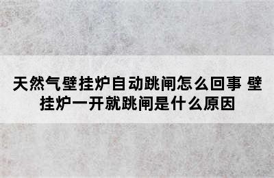 天然气壁挂炉自动跳闸怎么回事 壁挂炉一开就跳闸是什么原因